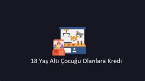18 Yaş Altı Çocuğu Olanlara Kredi İmkanları: Bilinmesi Gerekenler