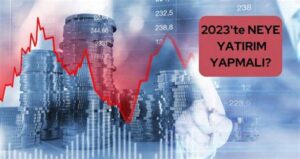 Neye Yatırım Yapmalı? 2023 İçin Öneriler